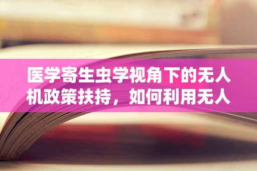 医学寄生虫学视角下的无人机政策扶持，如何利用无人机技术促进疾病监测与控制？