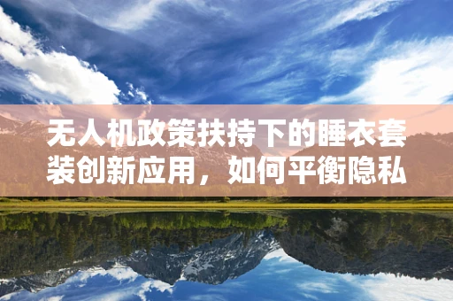 无人机政策扶持下的睡衣套装创新应用，如何平衡隐私与安全？