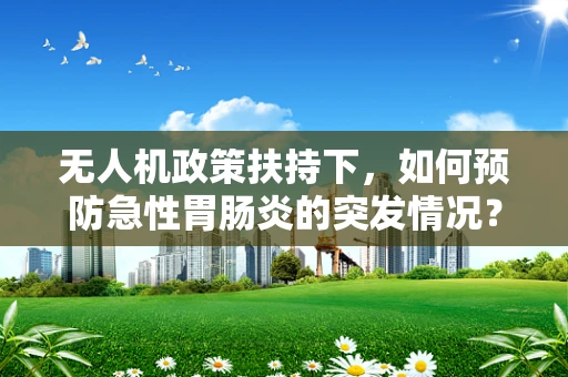 无人机政策扶持下，如何预防急性胃肠炎的突发情况？
