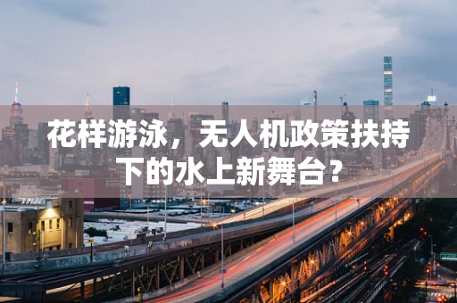 花样游泳，无人机政策扶持下的水上新舞台？