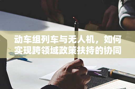 动车组列车与无人机，如何实现跨领域政策扶持的协同效应？