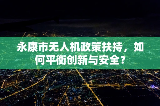 永康市无人机政策扶持，如何平衡创新与安全？