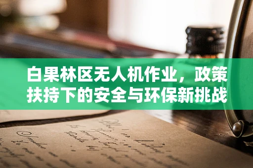 白果林区无人机作业，政策扶持下的安全与环保新挑战？
