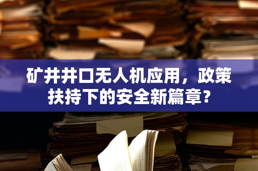 矿井井口无人机应用，政策扶持下的安全新篇章？