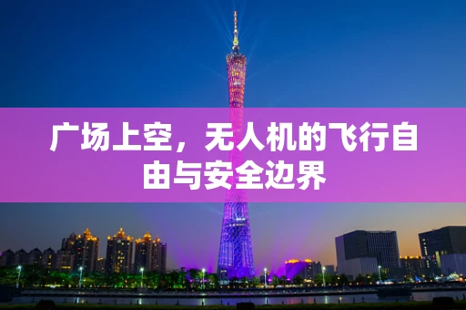 广场上空，无人机的飞行自由与安全边界