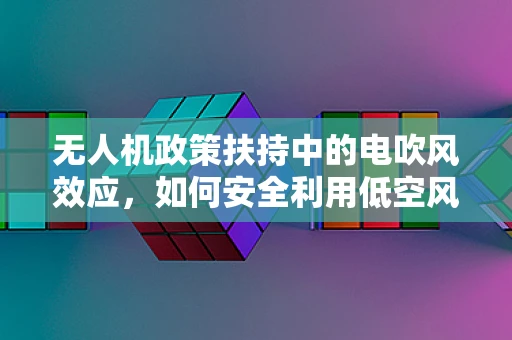 无人机政策扶持中的电吹风效应，如何安全利用低空风场？