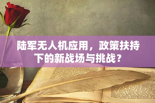 陆军无人机应用，政策扶持下的新战场与挑战？