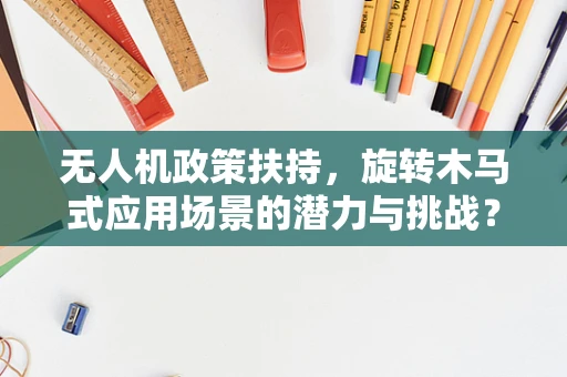 无人机政策扶持，旋转木马式应用场景的潜力与挑战？