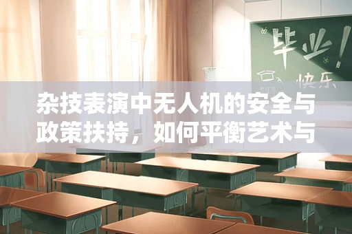 杂技表演中无人机的安全与政策扶持，如何平衡艺术与法规？