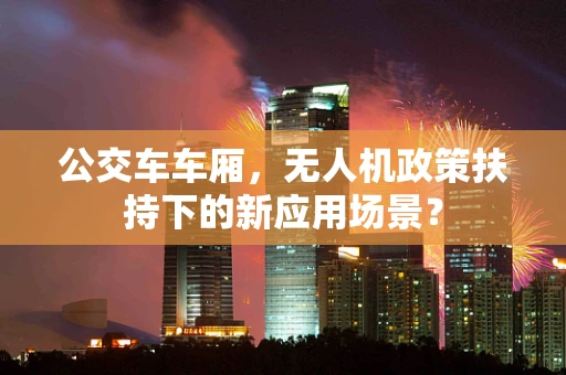 公交车车厢，无人机政策扶持下的新应用场景？