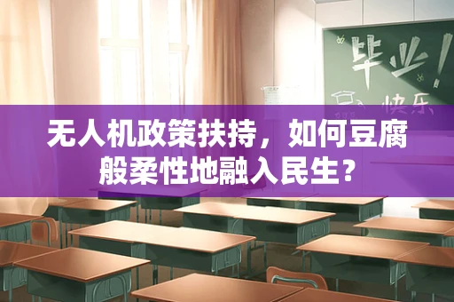 无人机政策扶持，如何豆腐般柔性地融入民生？