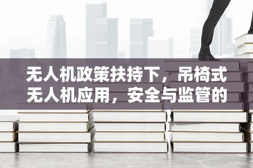 无人机政策扶持下，吊椅式无人机应用，安全与监管的平衡点何在？