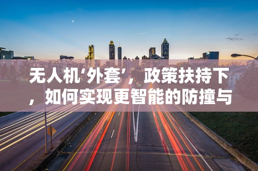 无人机‘外套’，政策扶持下，如何实现更智能的防撞与隐身技术？