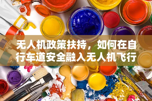 无人机政策扶持，如何在自行车道安全融入无人机飞行？