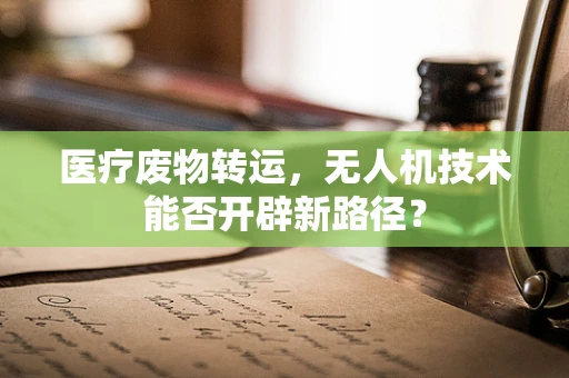 医疗废物转运，无人机技术能否开辟新路径？