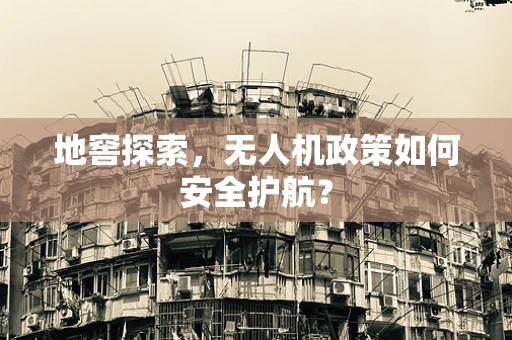 地窖探索，无人机政策如何安全护航？