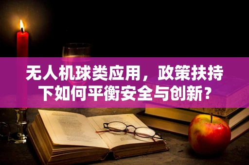 无人机球类应用，政策扶持下如何平衡安全与创新？
