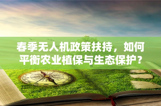 春季无人机政策扶持，如何平衡农业植保与生态保护？