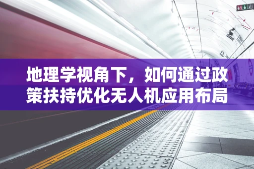 地理学视角下，如何通过政策扶持优化无人机应用布局？