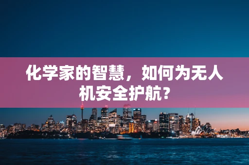 化学家的智慧，如何为无人机安全护航？