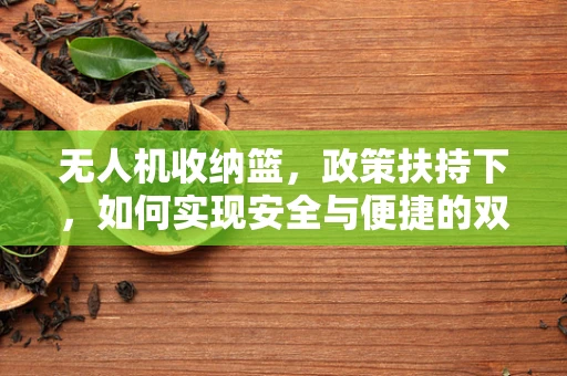 无人机收纳篮，政策扶持下，如何实现安全与便捷的双重保障？