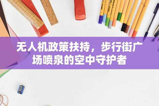 无人机政策扶持，步行街广场喷泉的空中守护者