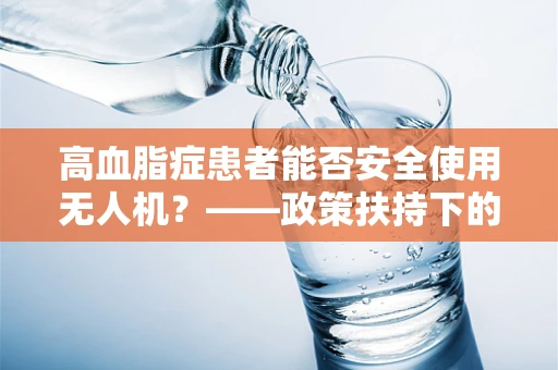 高血脂症患者能否安全使用无人机？——政策扶持下的安全考量