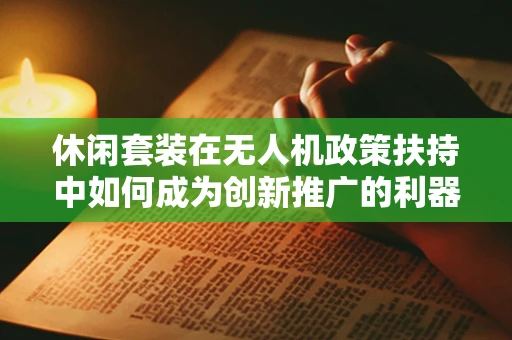 休闲套装在无人机政策扶持中如何成为创新推广的利器？
