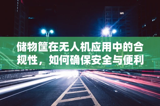 储物筐在无人机应用中的合规性，如何确保安全与便利的平衡？
