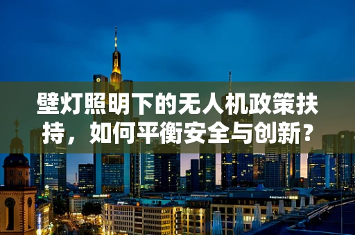 壁灯照明下的无人机政策扶持，如何平衡安全与创新？