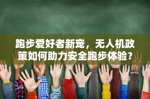 跑步爱好者新宠，无人机政策如何助力安全跑步体验？