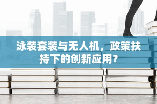 泳装套装与无人机，政策扶持下的创新应用？