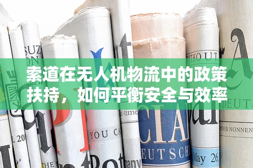 索道在无人机物流中的政策扶持，如何平衡安全与效率？