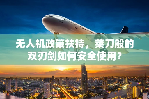 无人机政策扶持，菜刀般的双刃剑如何安全使用？