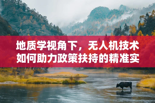 地质学视角下，无人机技术如何助力政策扶持的精准实施？