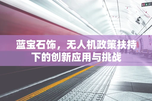 蓝宝石饰，无人机政策扶持下的创新应用与挑战