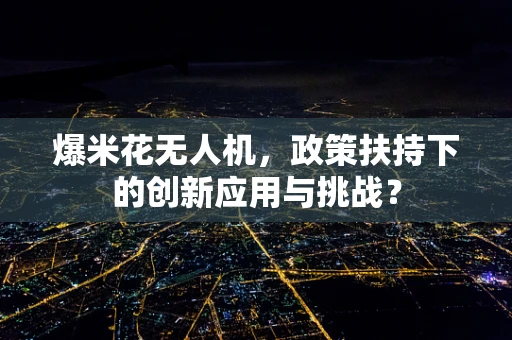 爆米花无人机，政策扶持下的创新应用与挑战？
