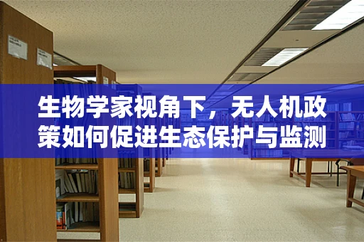 生物学家视角下，无人机政策如何促进生态保护与监测？