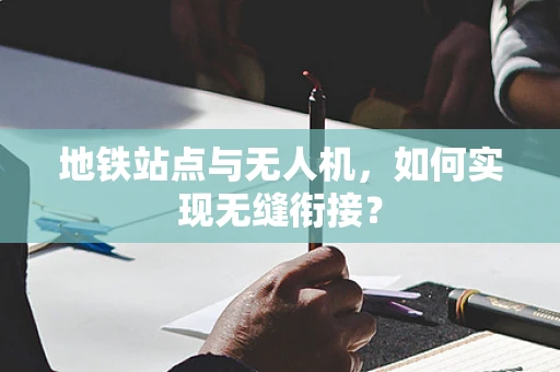地铁站点与无人机，如何实现无缝衔接？