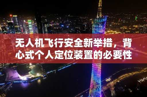 无人机飞行安全新举措，背心式个人定位装置的必要性？