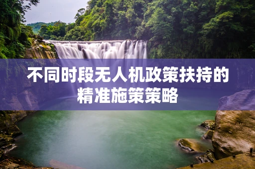 不同时段无人机政策扶持的精准施策策略