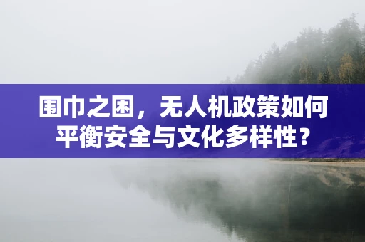 围巾之困，无人机政策如何平衡安全与文化多样性？