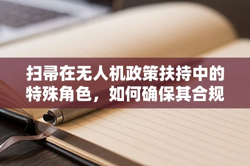扫帚在无人机政策扶持中的特殊角色，如何确保其合规使用？
