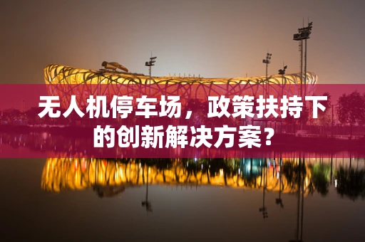 无人机停车场，政策扶持下的创新解决方案？