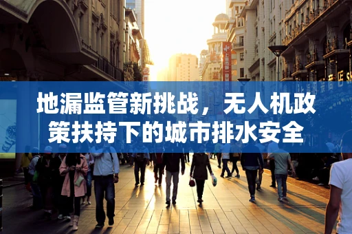 地漏监管新挑战，无人机政策扶持下的城市排水安全
