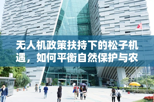 无人机政策扶持下的松子机遇，如何平衡自然保护与农业监测的双重需求？