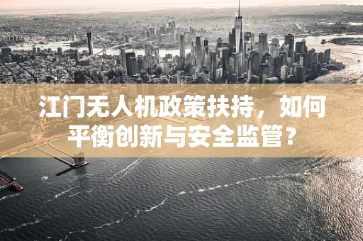 江门无人机政策扶持，如何平衡创新与安全监管？