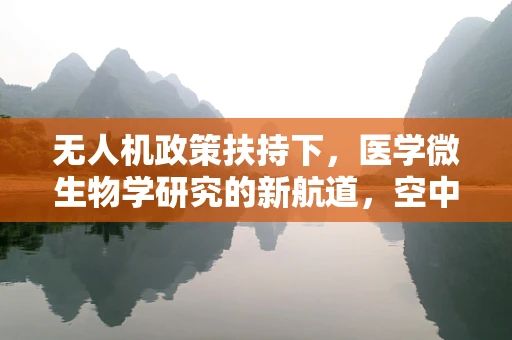 无人机政策扶持下，医学微生物学研究的新航道，空中采样与监测的潜力与挑战？