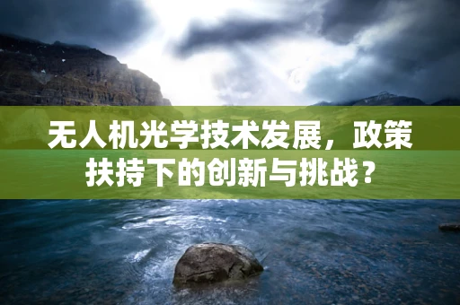 无人机光学技术发展，政策扶持下的创新与挑战？