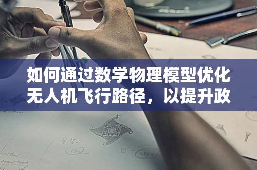 如何通过数学物理模型优化无人机飞行路径，以提升政策扶持下的安全与效率？